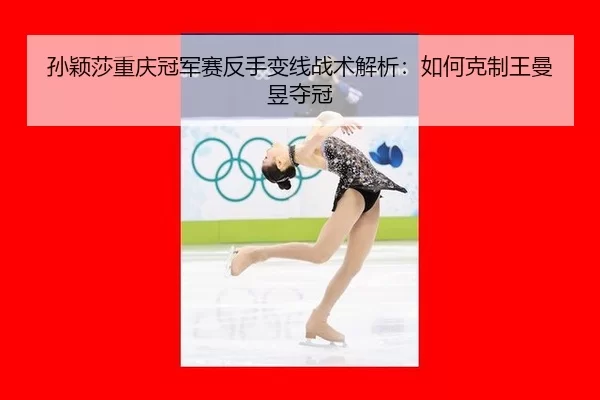 孙颖莎重庆冠军赛反手变线战术解析：如何克制王曼昱夺冠
