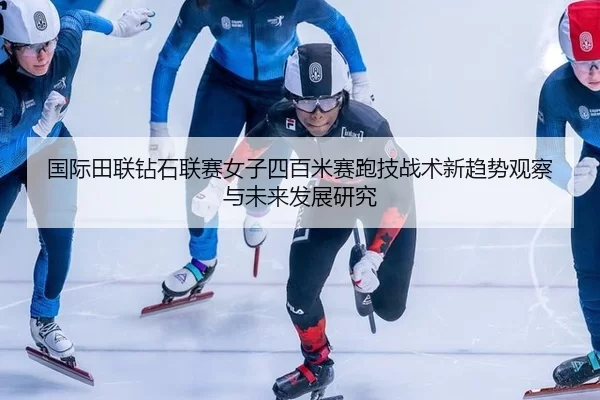 guo-ji-tian-lian-zuan-shi-lian-sai-nv-zi-si-bai-mi-sai-pao-ji-zhan-shu-xin-qu-shi-guan-cha-yu-wei-lai-fa-zhan-yan-jiu-2-827.jpg