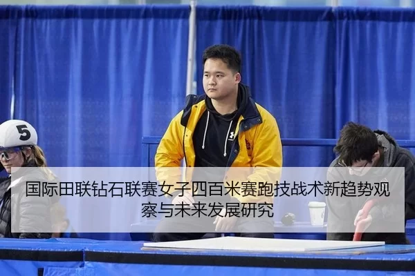 国际田联钻石联赛女子四百米赛跑技战术新趋势观察与未来发展研究