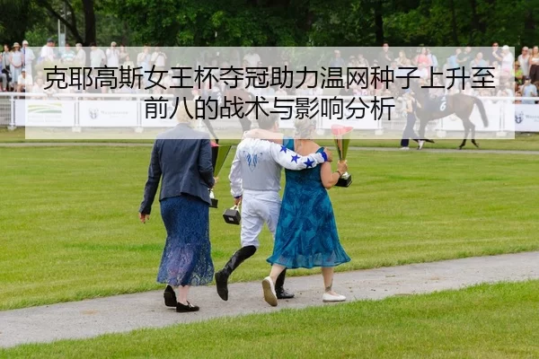 克耶高斯女王杯夺冠助力温网种子上升至前八的战术与影响分析
